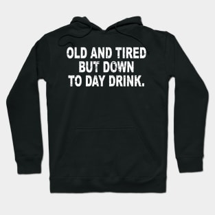 Old and Tired But Down to Day Drink - Day Drinking Humor Hoodie